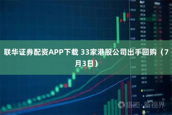 联华证券配资APP下载 33家港股公司出手回购（7月3日）