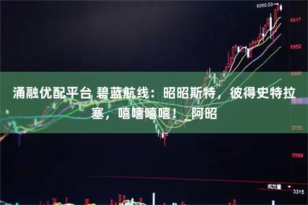 涌融优配平台 碧蓝航线：昭昭斯特，彼得史特拉塞，嘻嘻嘻嘻！_阿昭