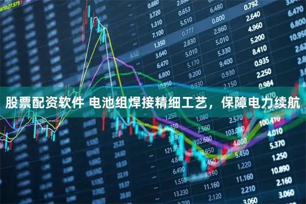 股票配资软件 电池组焊接精细工艺，保障电力续航