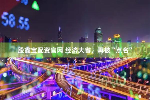 股鑫宝配资官网 经济大省，再被“点名”