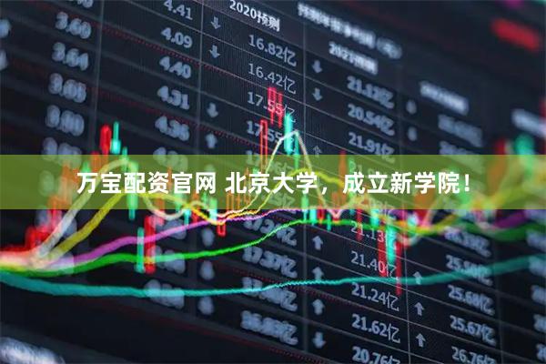 万宝配资官网 北京大学，成立新学院！