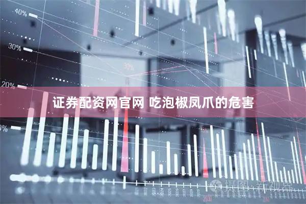 证券配资网官网 吃泡椒凤爪的危害