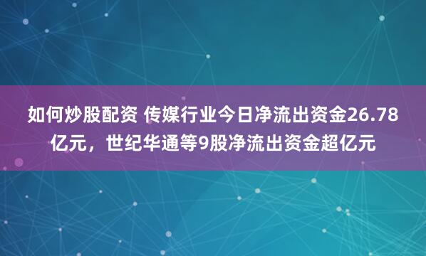 如何炒股配资 传媒行业今日净流出资金26.78亿元，世纪华通等9股净流出资金超亿元