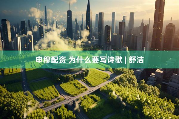 申穆配资 为什么要写诗歌 | 舒洁