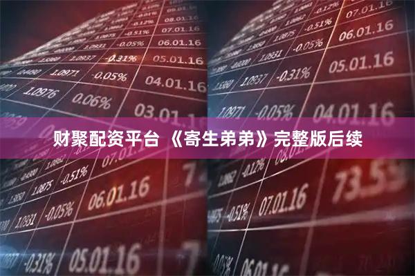 财聚配资平台 《寄生弟弟》完整版后续