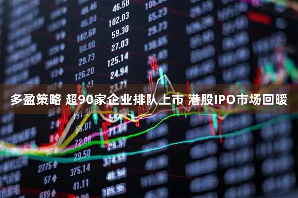 多盈策略 超90家企业排队上市 港股IPO市场回暖