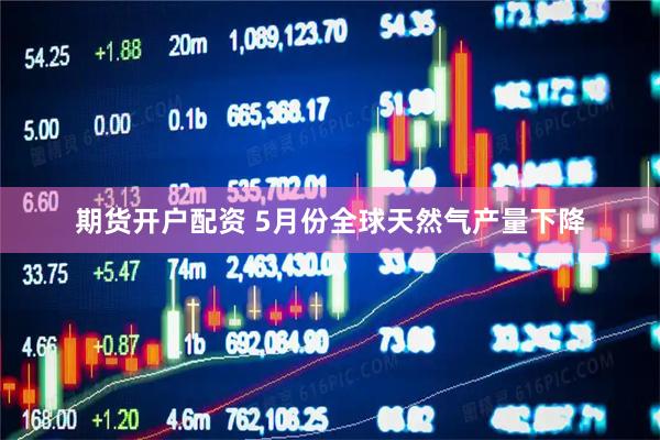 期货开户配资 5月份全球天然气产量下降