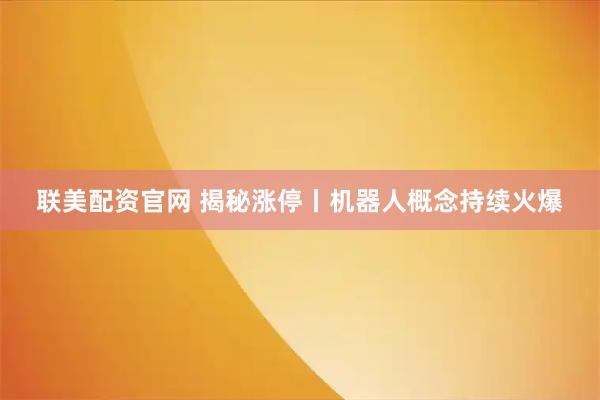 联美配资官网 揭秘涨停丨机器人概念持续火爆