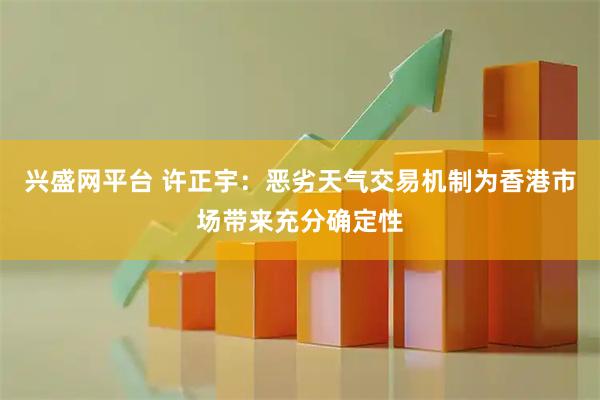 兴盛网平台 许正宇：恶劣天气交易机制为香港市场带来充分确定性