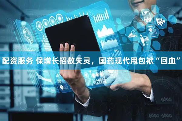 配资服务 保增长招数失灵，国药现代甩包袱“回血”