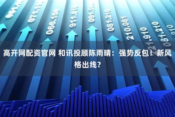 高开网配资官网 和讯投顾陈雨晴：强势反包！新风格出线？