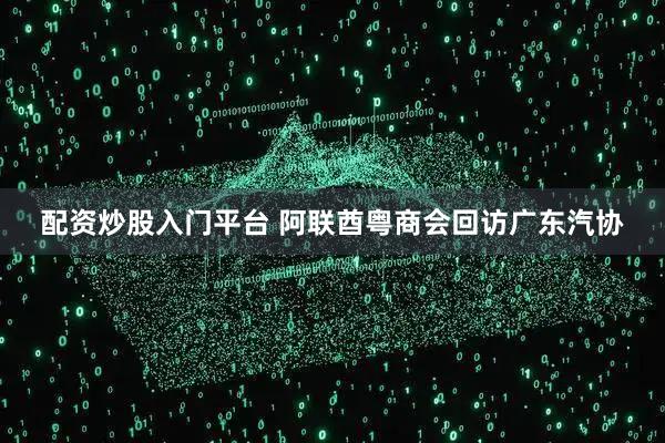 配资炒股入门平台 阿联酋粤商会回访广东汽协
